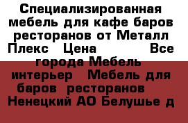 Специализированная мебель для кафе,баров,ресторанов от Металл Плекс › Цена ­ 5 000 - Все города Мебель, интерьер » Мебель для баров, ресторанов   . Ненецкий АО,Белушье д.